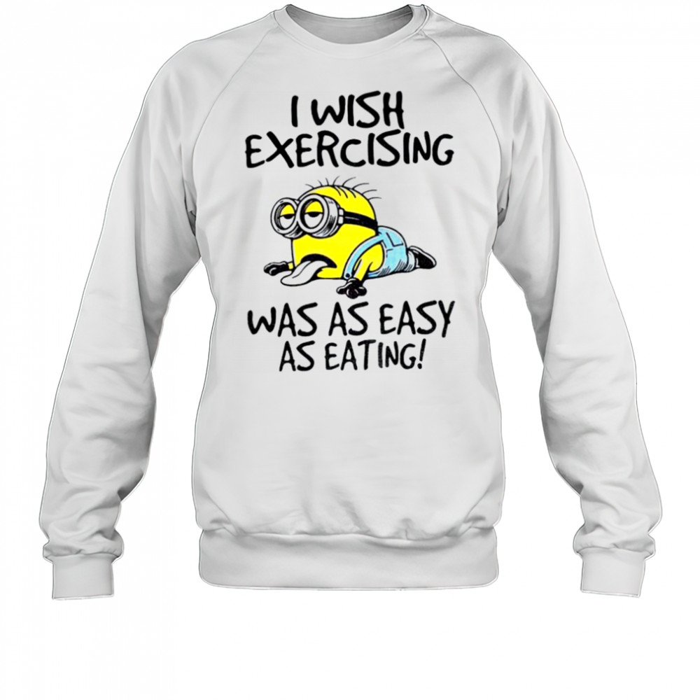 Funny Minion I wish exercising was as easy as eating shirt Sweatshirt