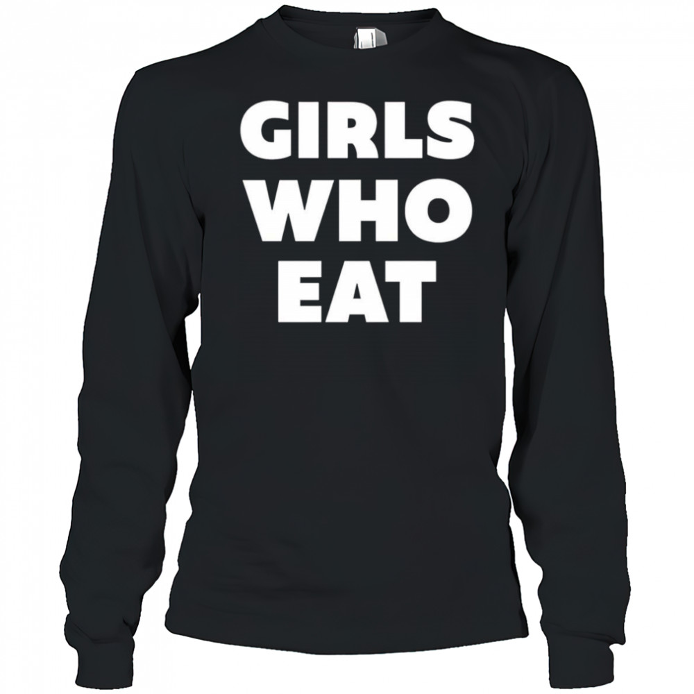 Girls who eat shirt Long Sleeved