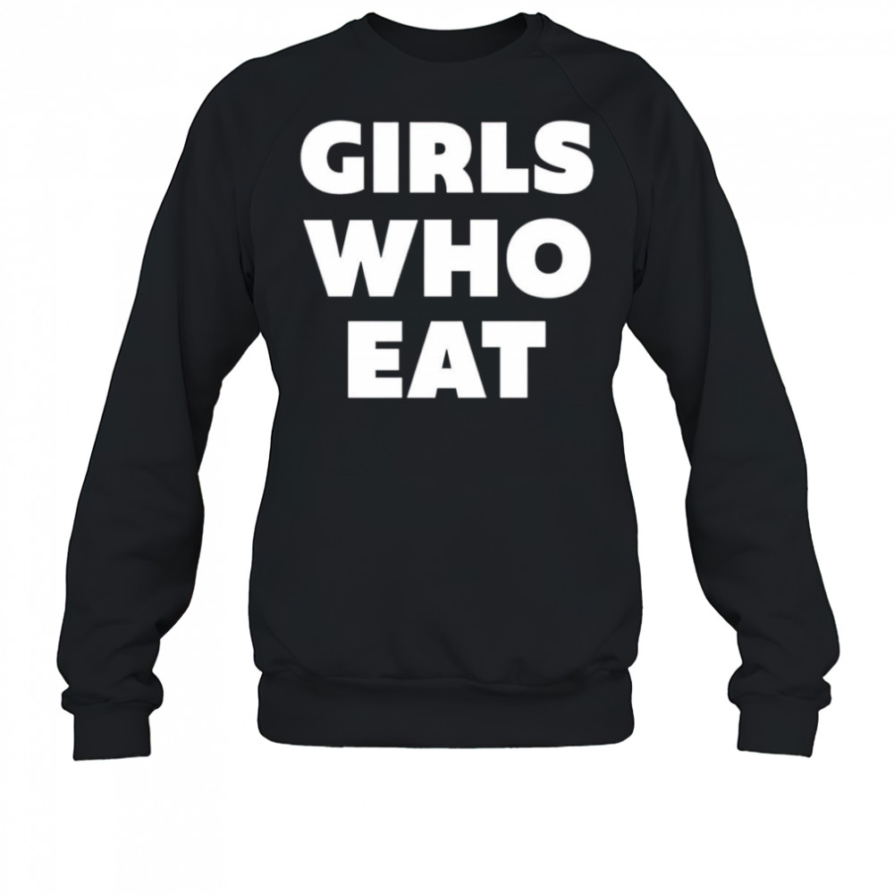 Girls who eat shirt Sweatshirt