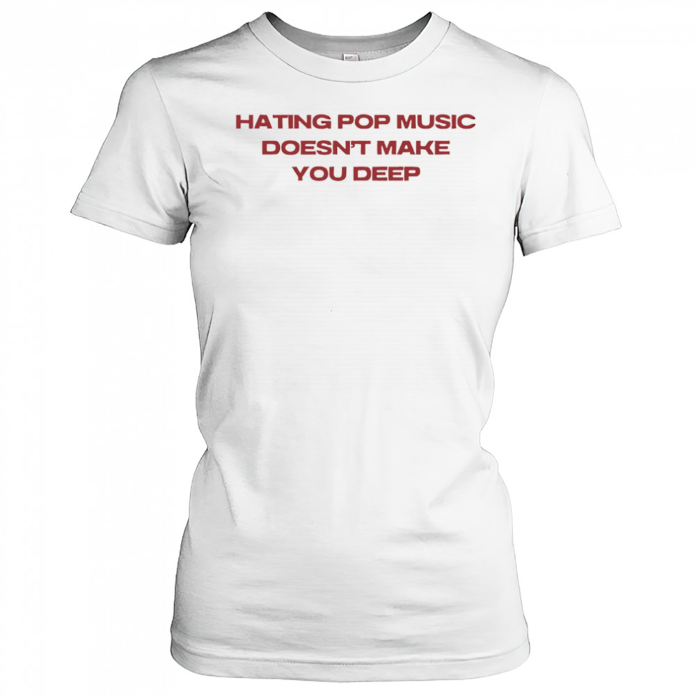 Hating pop music doesn’t make you deep shirt Women's T-shirt