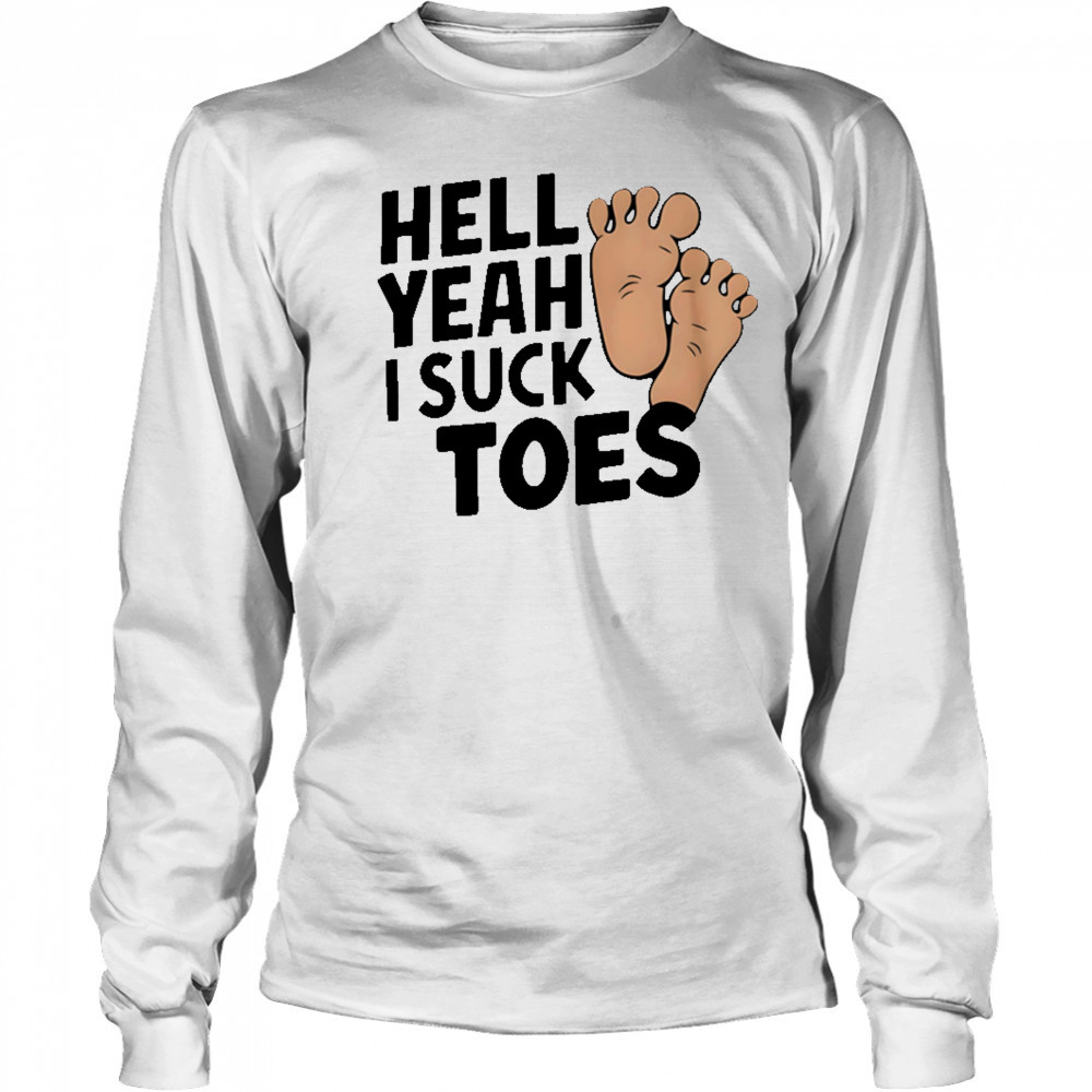 Hell Yeah I Suck Toes feet shirt Long Sleeved