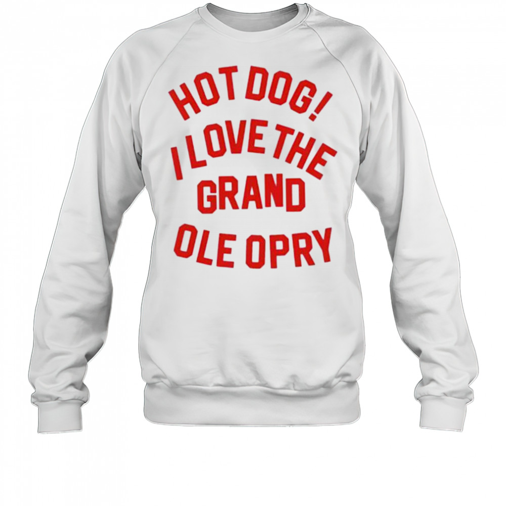 Hot Dog I love the grand ole opry shirt Sweatshirt