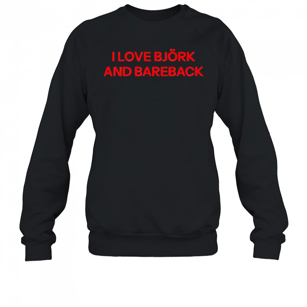 I love Bjork and bareback shirt Sweatshirt