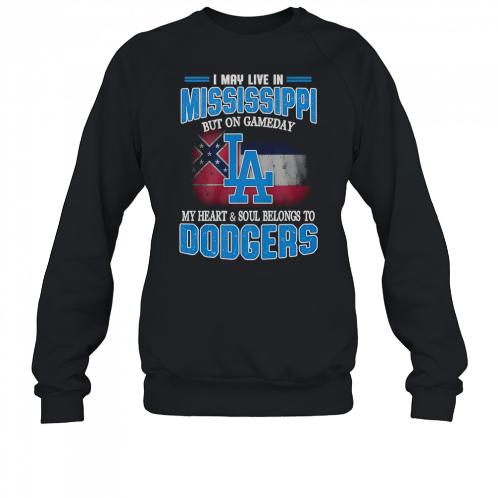 I May Live In Mississippi But On Gameday My Heart And Soul Belongs To Dodgers T-Shirt Sweatshirt