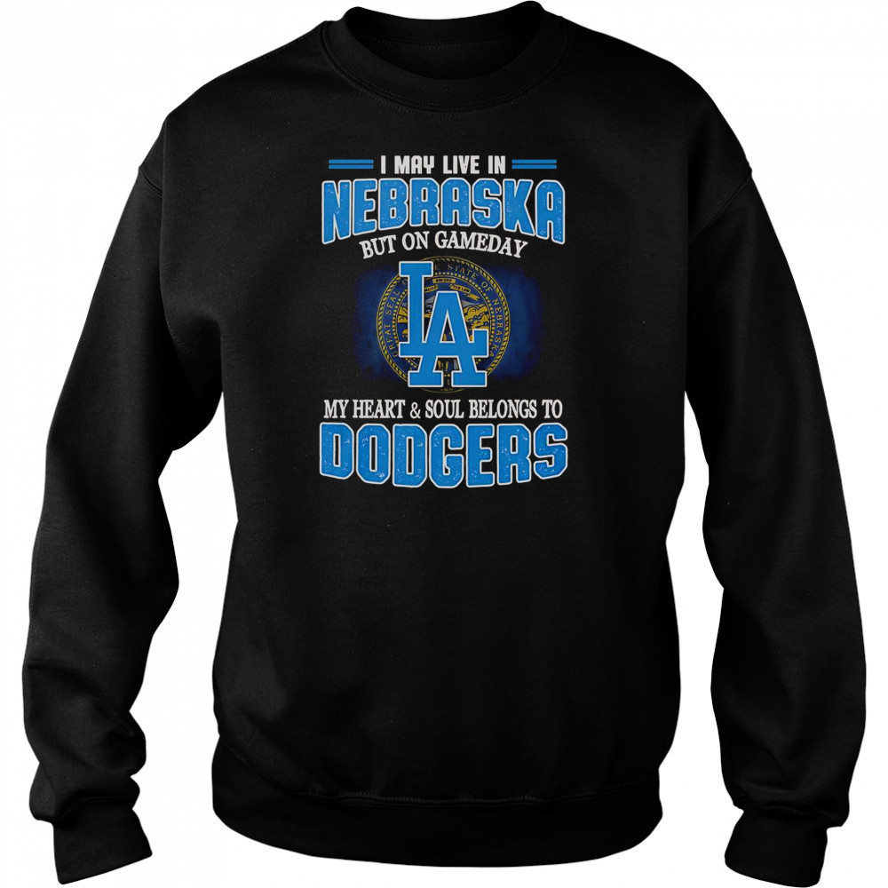 I May Live In Nebraska But On Gameday My Heart And Soul Belongs To Dodgers T-Shirt Hoodie