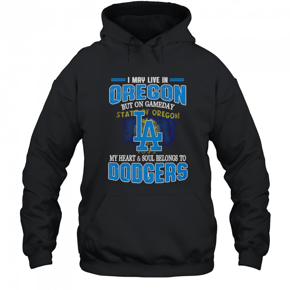 I May Live In Oregon But On Gameday My Heart And Soul Belongs To Dodgers T-Shirt Hoodie