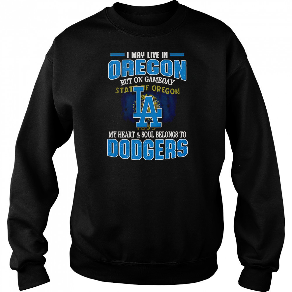 I May Live In Oregon But On Gameday My Heart And Soul Belongs To Dodgers T-Shirt Hoodie