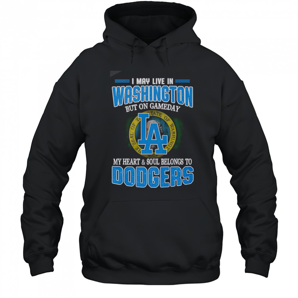 I May Live In Washington But On Gameday My Heart And Soul Belongs To Dodgers T-Shirt Hoodie