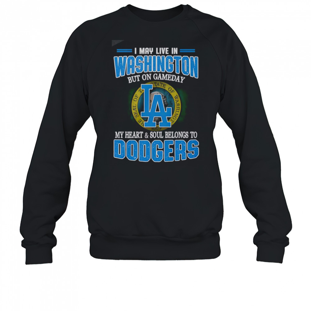 I May Live In Washington But On Gameday My Heart And Soul Belongs To Dodgers T-Shirt Sweatshirt