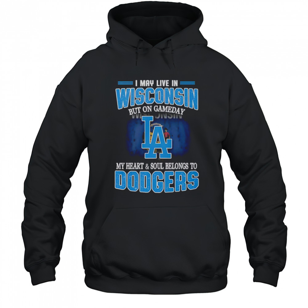 I May Live In Wisconsin But On Gameday My Heart And Soul Belongs To Dodgers T-Shirt Hoodie