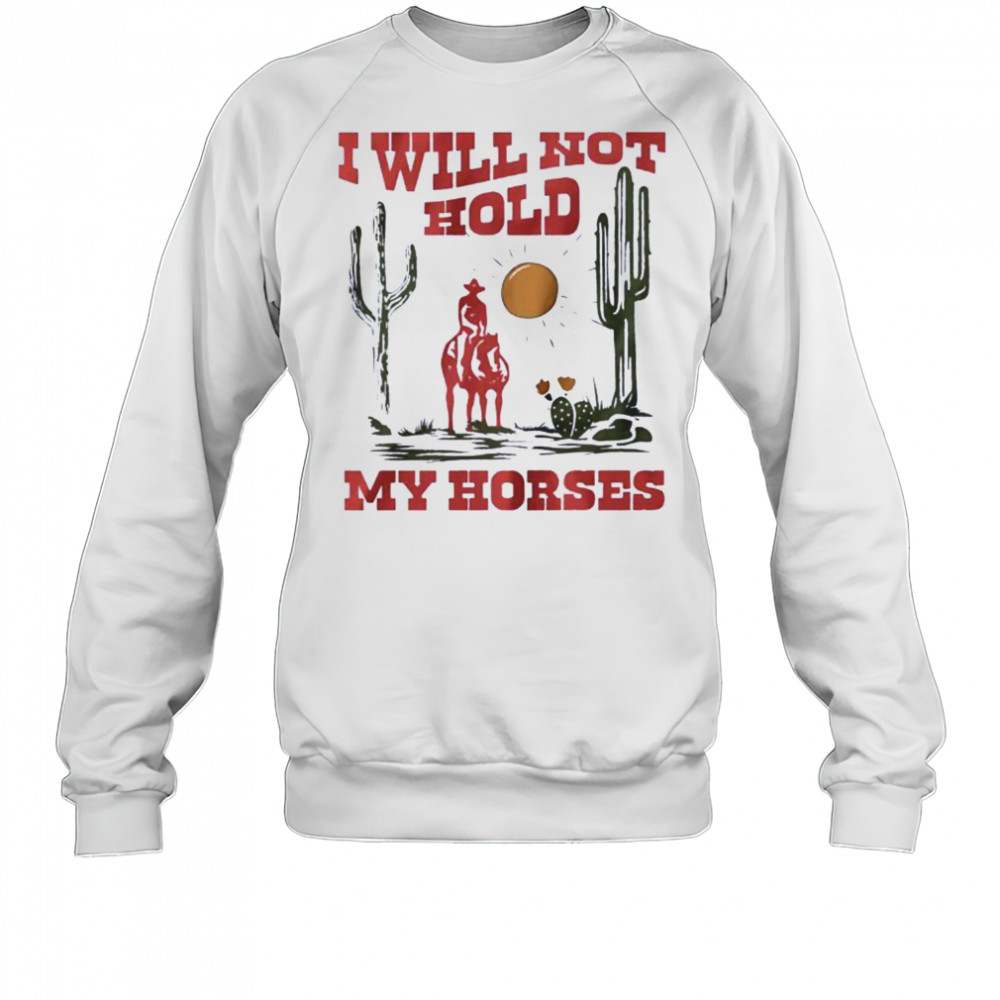 I will not hold my horses vintage shirt Sweatshirt