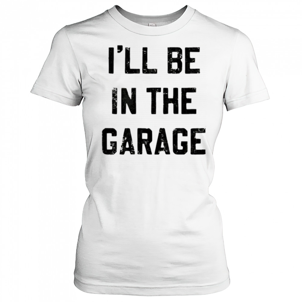 I’ll Be in the Garage shirt Women's T-shirt