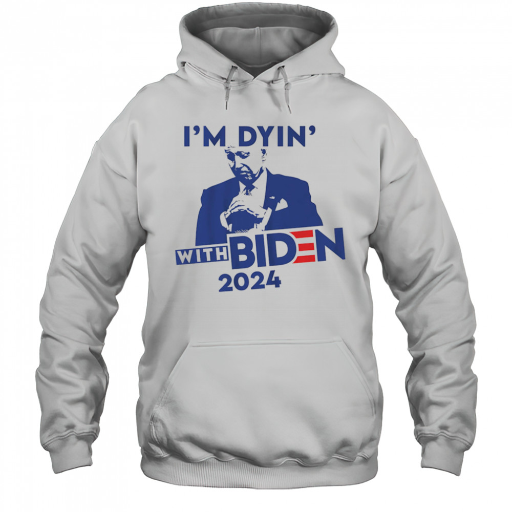 I’m Dyin’ with Biden shirt Hoodie