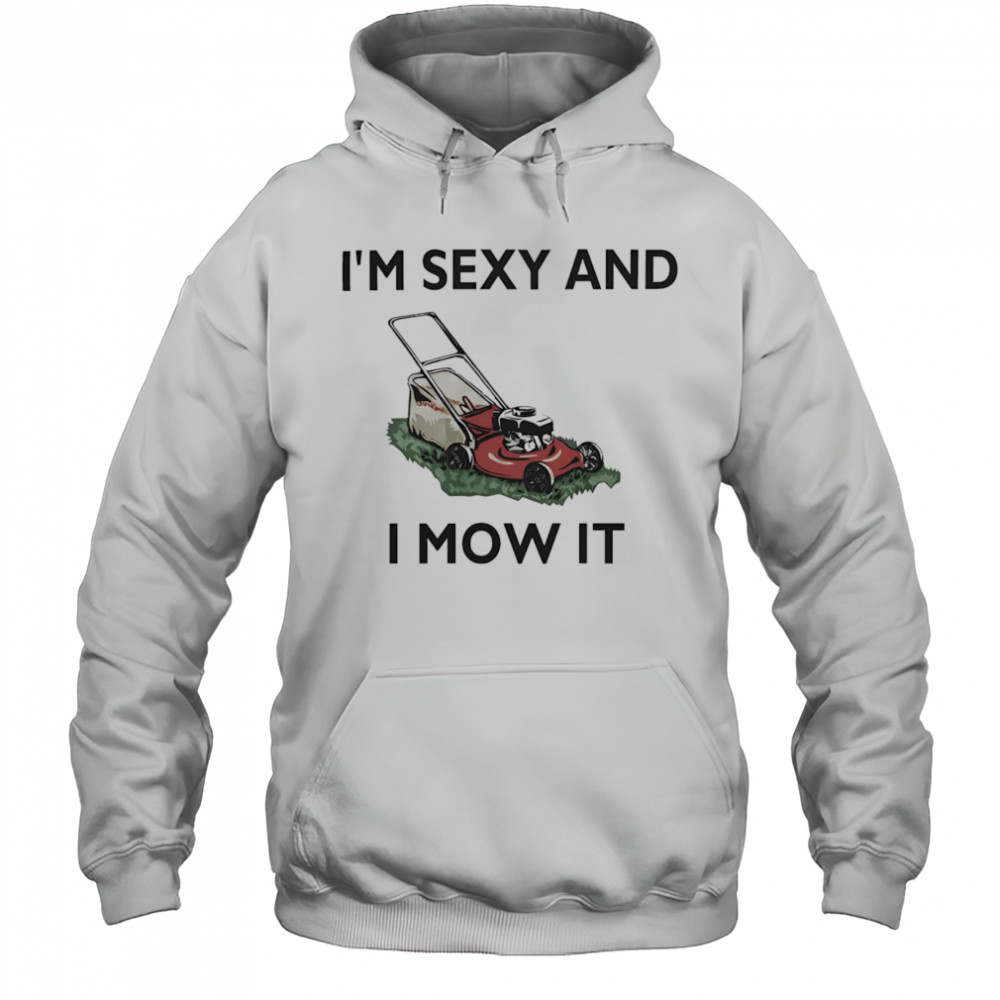 I’m sexy and I mow it shirt Hoodie
