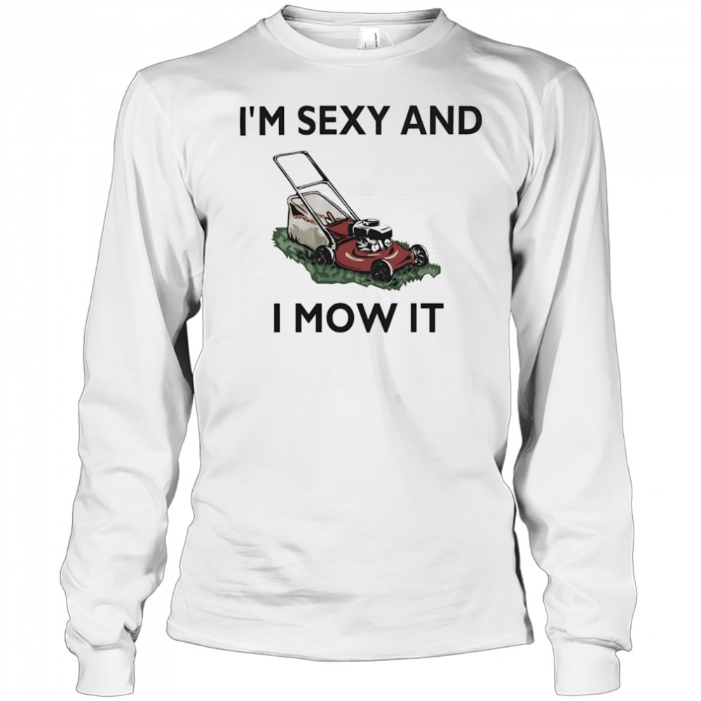 I’m sexy and I mow it shirt Long Sleeved