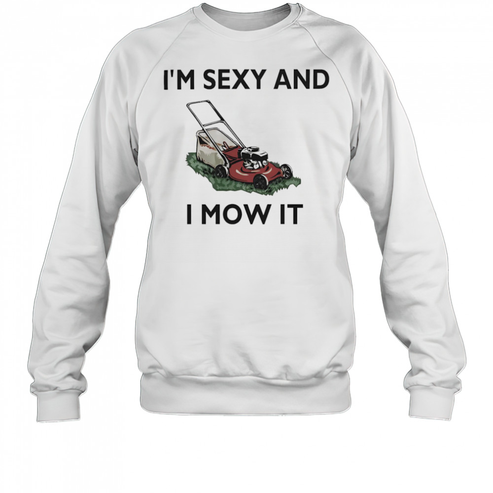 I’m sexy and I mow it shirt Sweatshirt