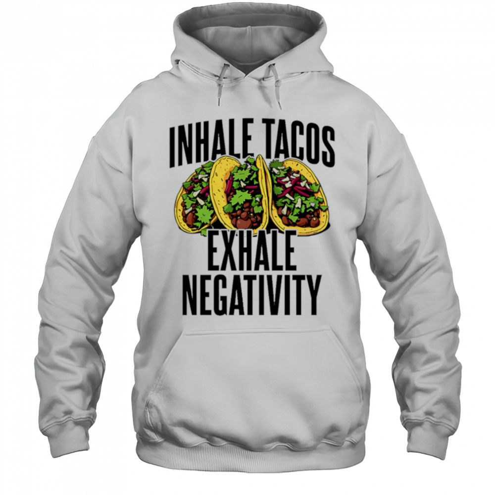 Inhale Tacos Exhale Negativity shirt Hoodie