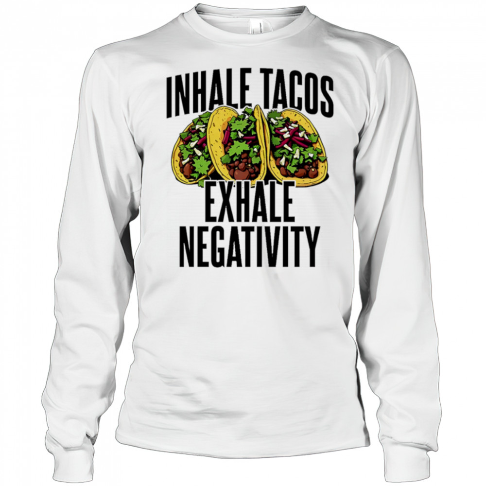 Inhale Tacos Exhale Negativity shirt Long Sleeved
