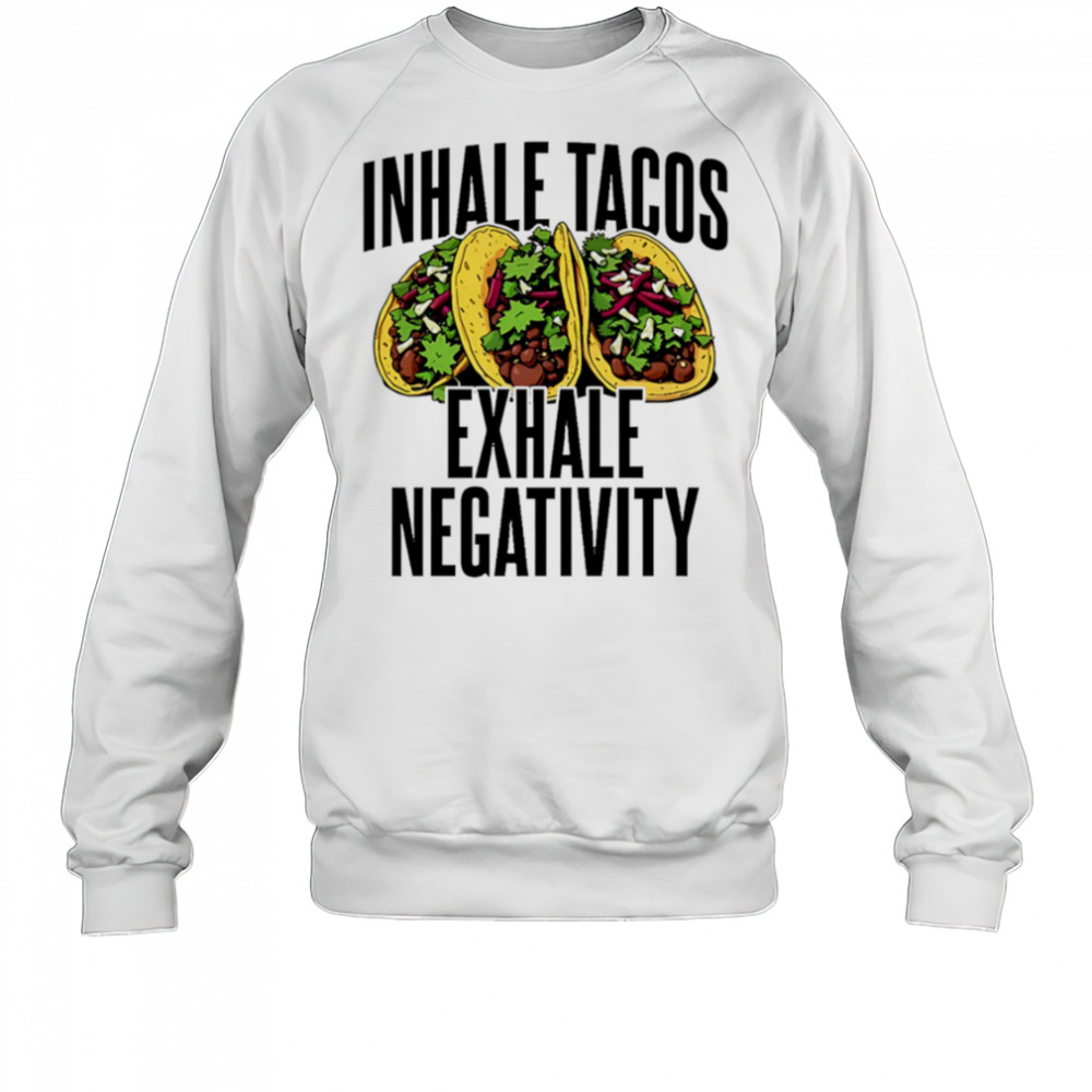 Inhale Tacos Exhale Negativity shirt Sweatshirt