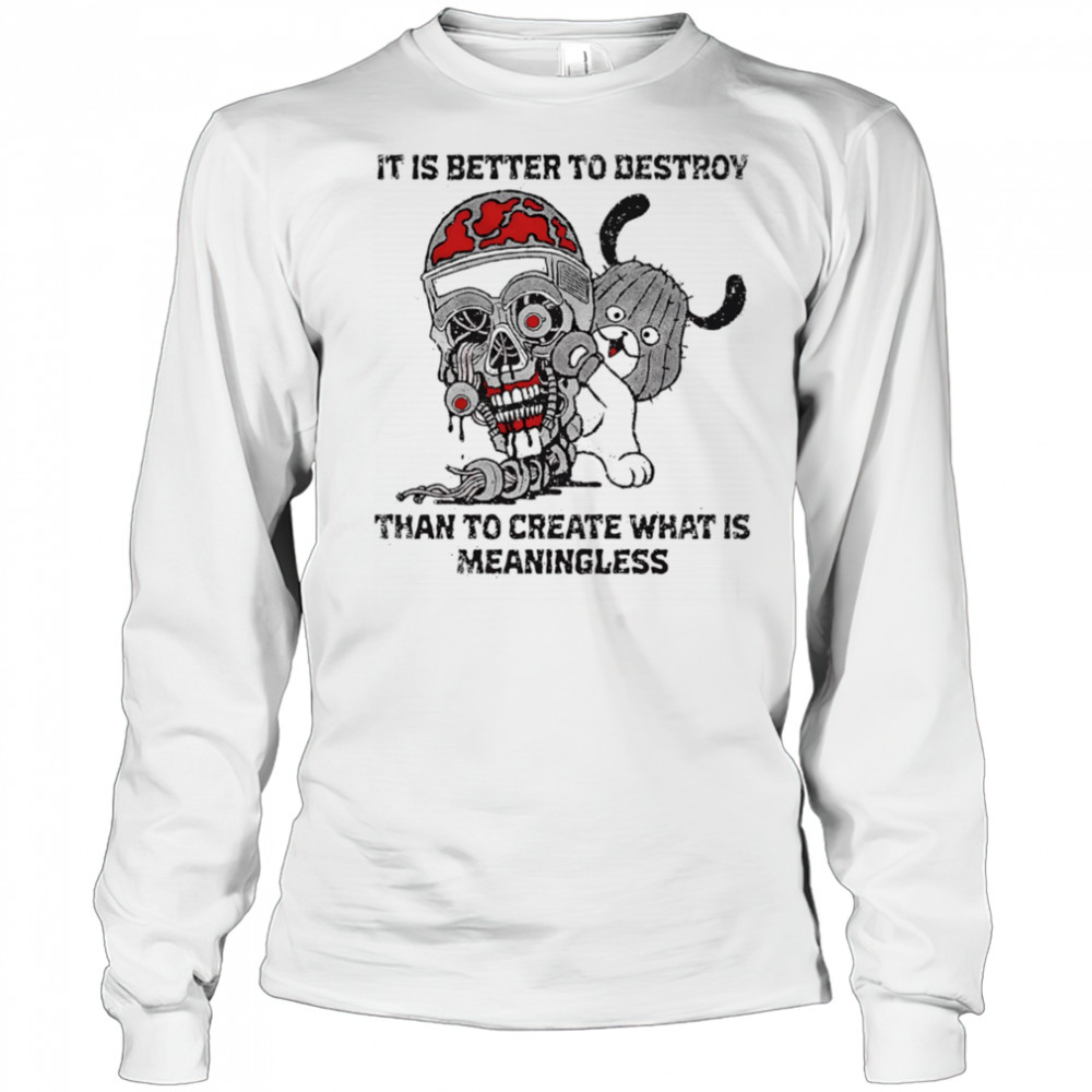 It is better to destroy than to create what is meaningless shirt Long Sleeved