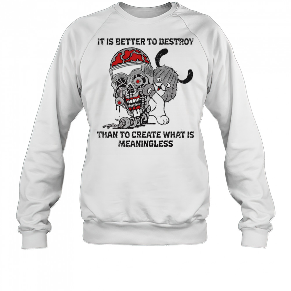 It is better to destroy than to create what is meaningless shirt Sweatshirt