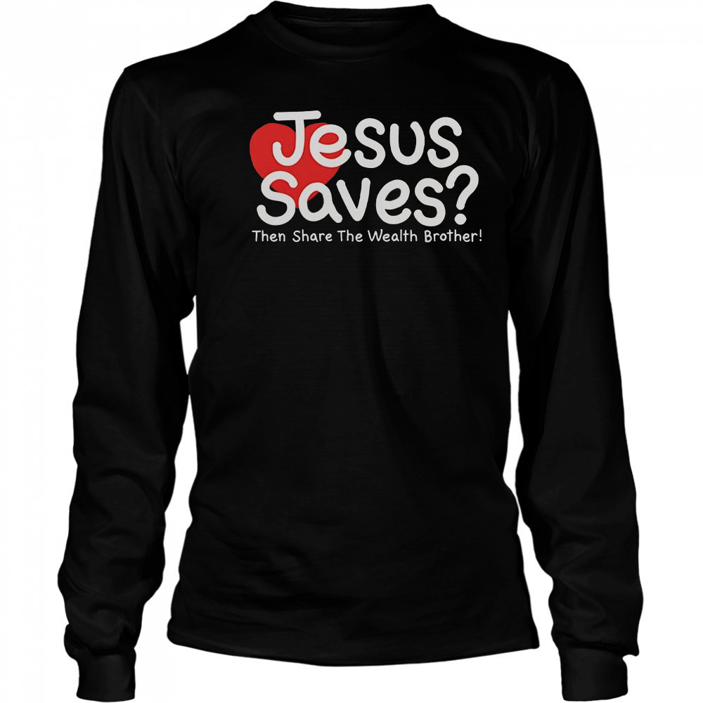 Jesus Saves Then Share The Wealth Brother T-Shirt Long Sleeved
