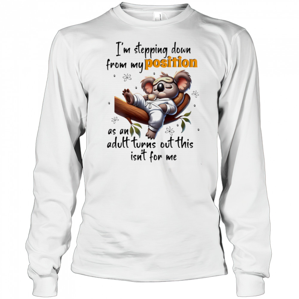 Koala I’m stepping down from my position as an adult turns out this isn’t for me shirt Long Sleeved