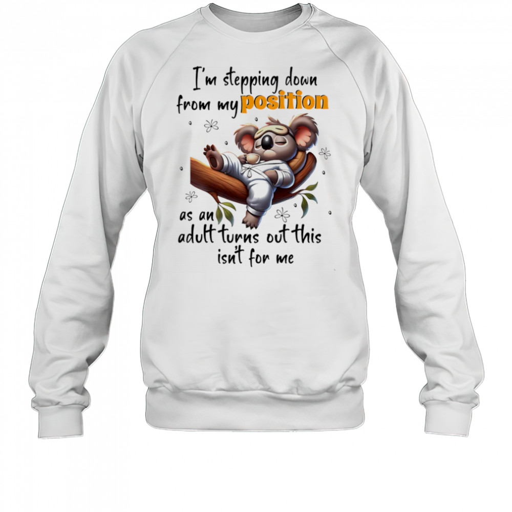 Koala I’m stepping down from my position as an adult turns out this isn’t for me shirt Sweatshirt