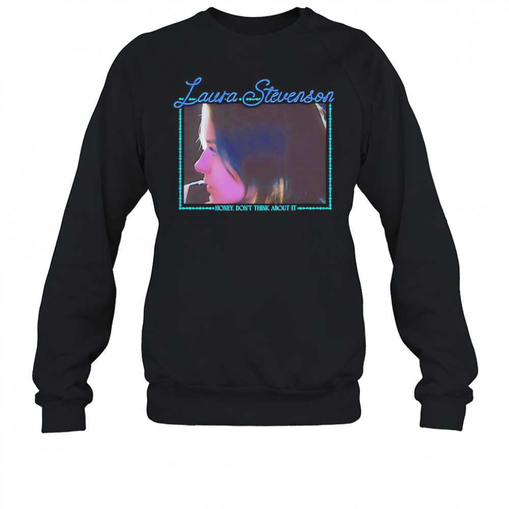 Laura Stevenson honey don’t think about it shirt Sweatshirt