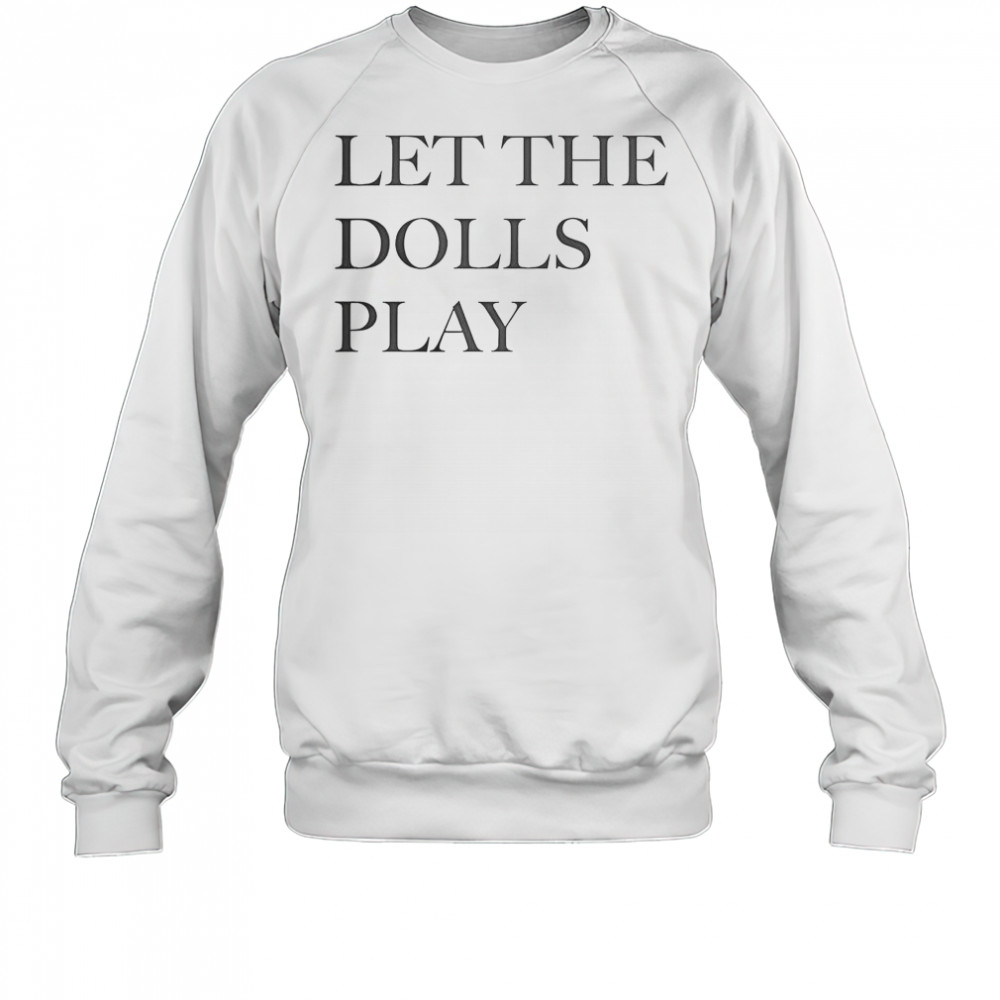 Let The Dolls Play T-Shirt Sweatshirt
