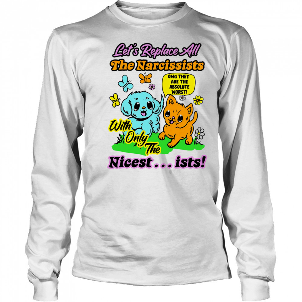 Let’s replace all the Narcissists nicest ists shirt Long Sleeved