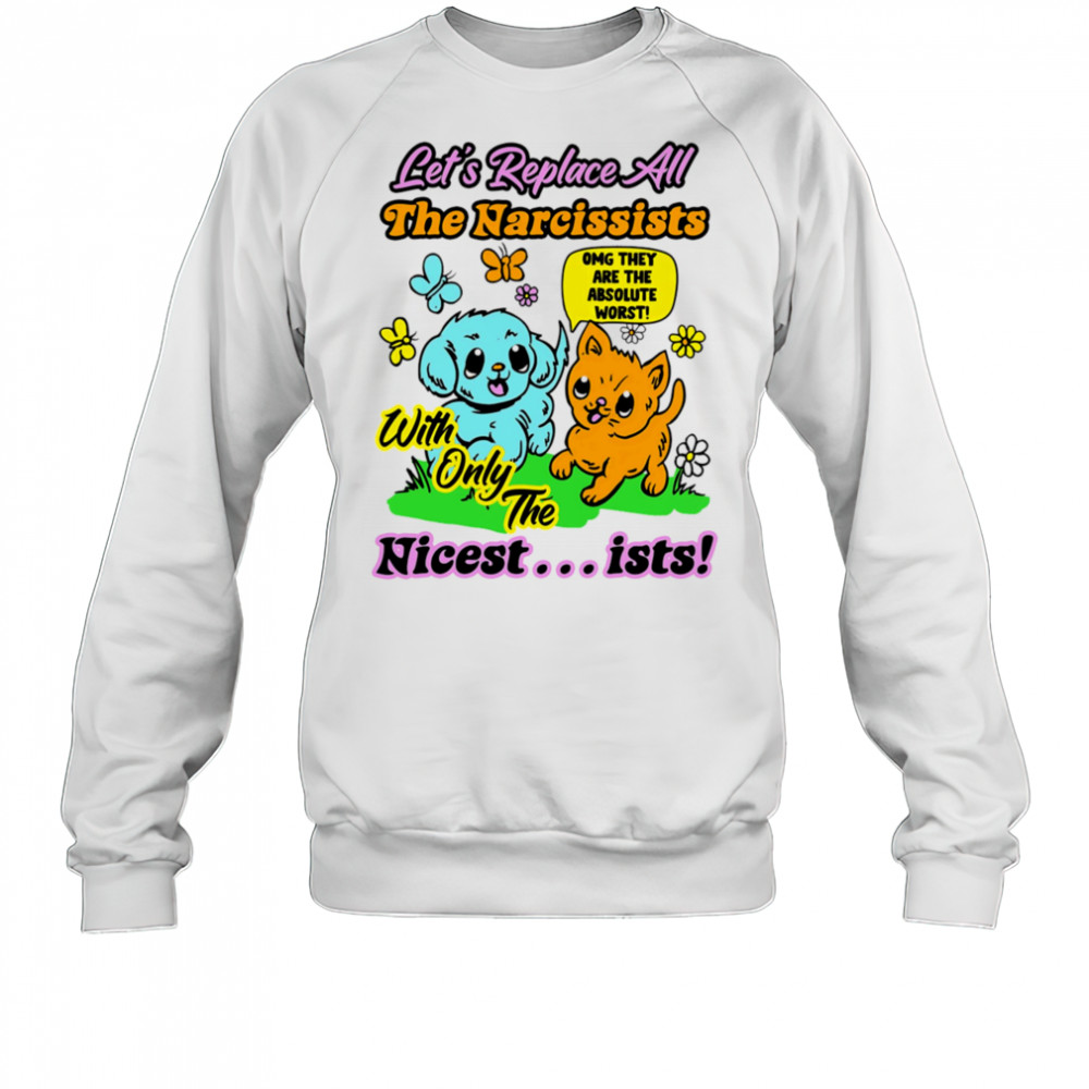 Let’s replace all the Narcissists nicest ists shirt Sweatshirt