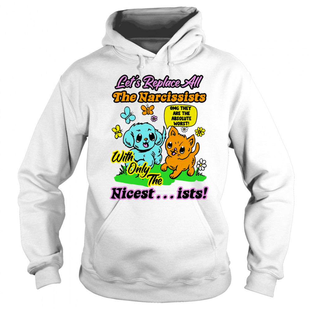 Let’s replace all the Narcissists nicest ists shirt Sweatshirt