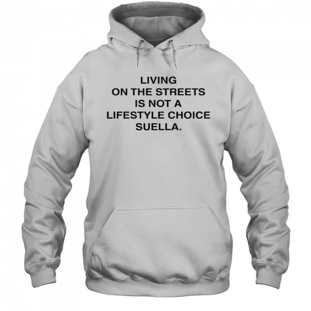 Living On The Streets Is Not A Lifestyle Choice Suella shirt Hoodie
