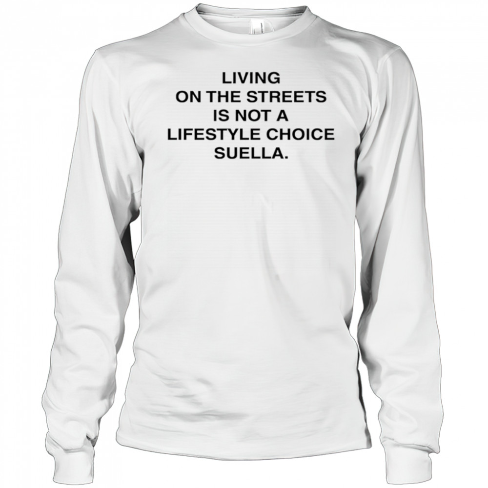 Living On The Streets Is Not A Lifestyle Choice Suella shirt Long Sleeved