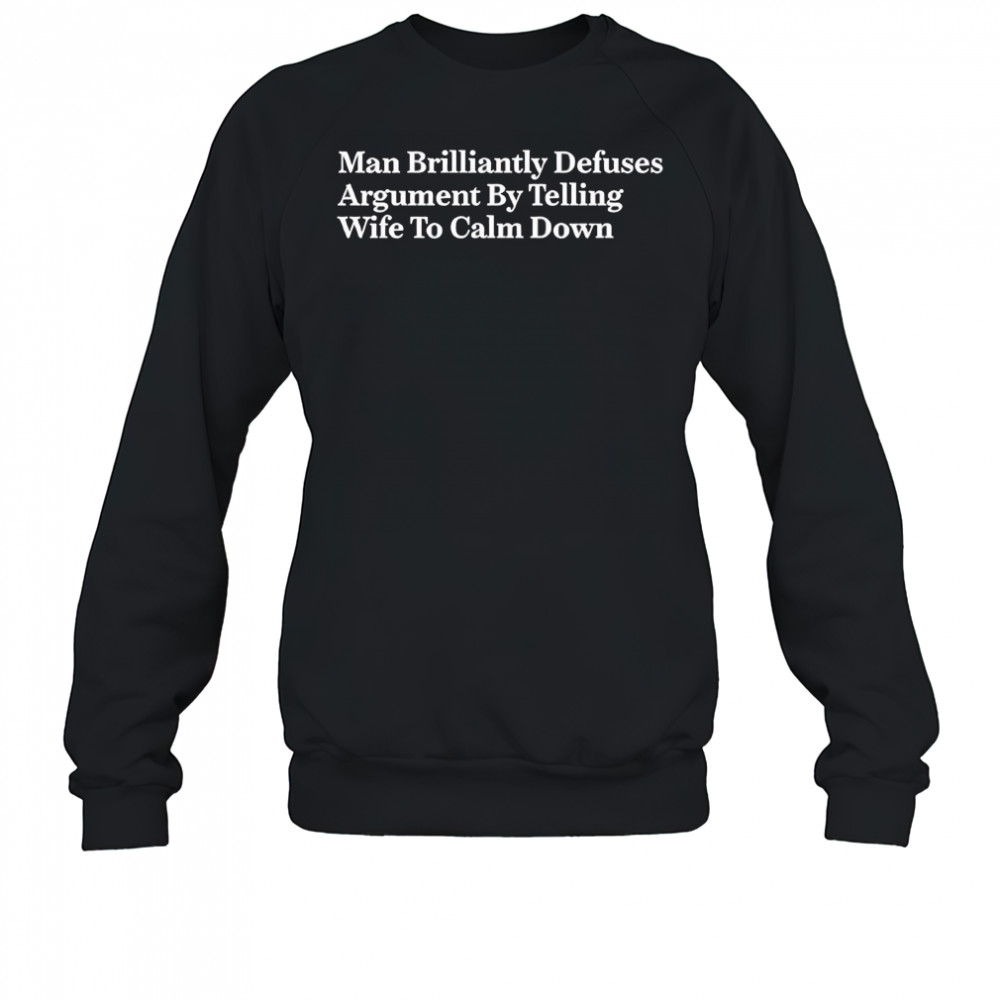 Man brilliantly defuses argument by telling wife to calm down shirt Sweatshirt