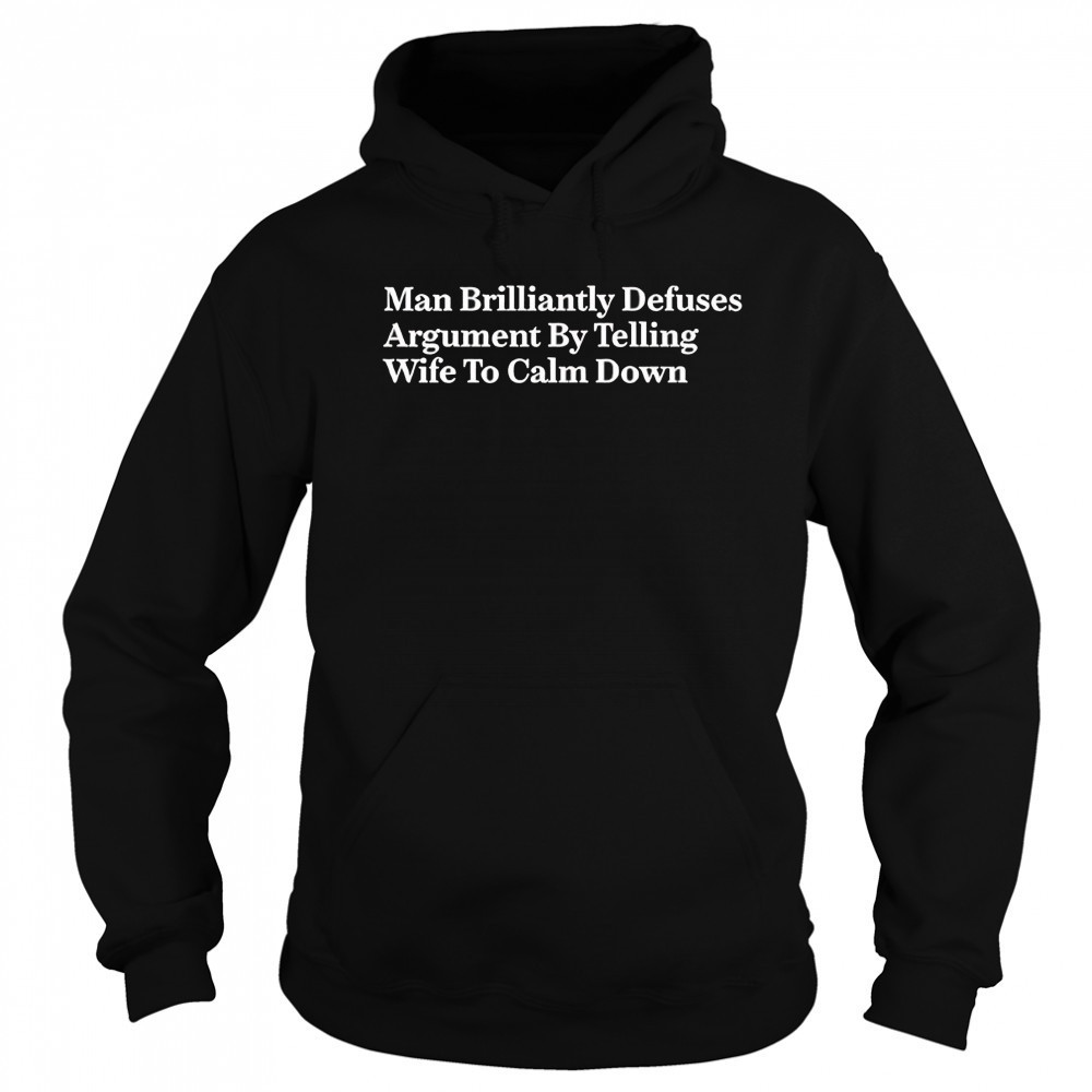 Man brilliantly defuses argument by telling wife to calm down shirt Sweatshirt