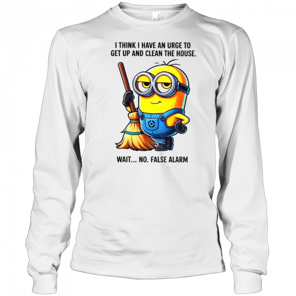 Minion I think I have an urge to get up clean the house wait no shirt Long Sleeved