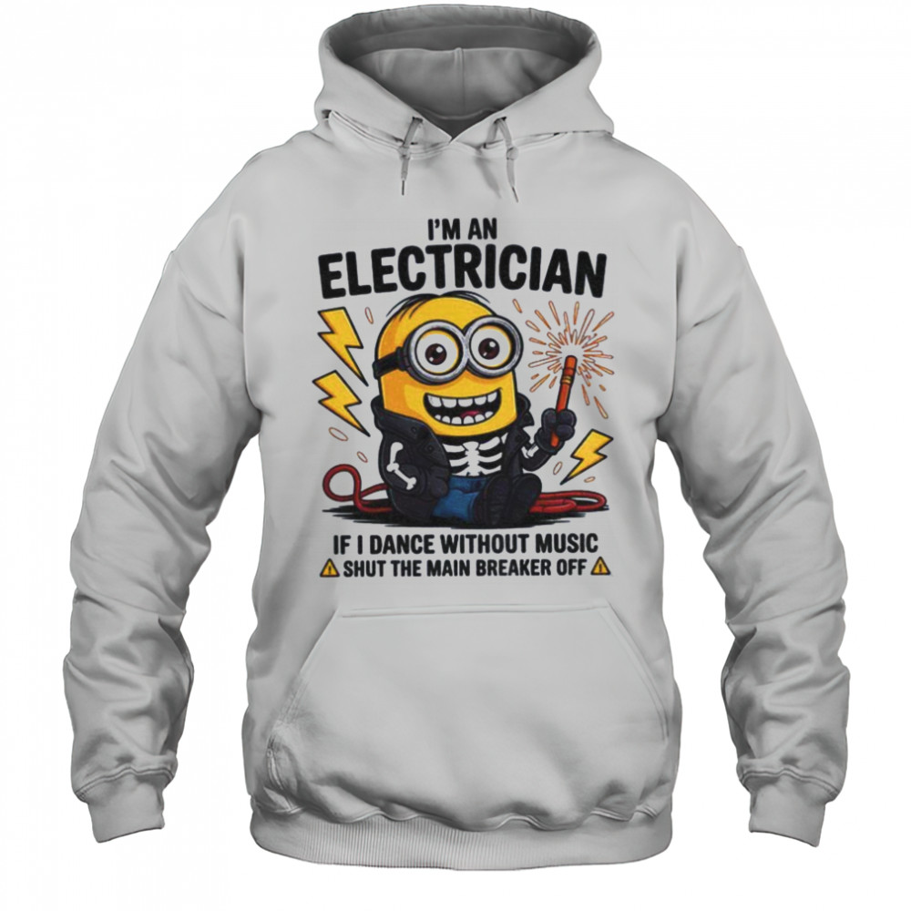 Minion I’m an electrician if I dance without music shut the main breaker off shirt Hoodie