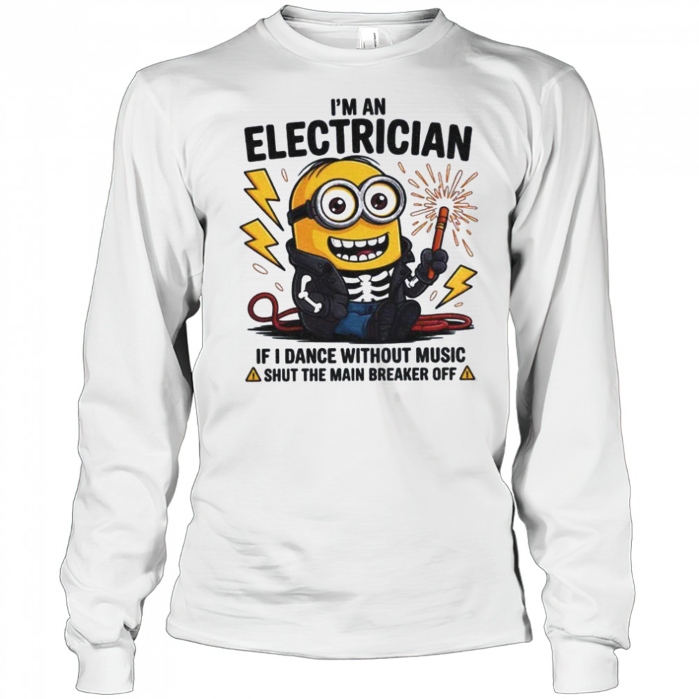 Minion I’m an electrician if I dance without music shut the main breaker off shirt Long Sleeved