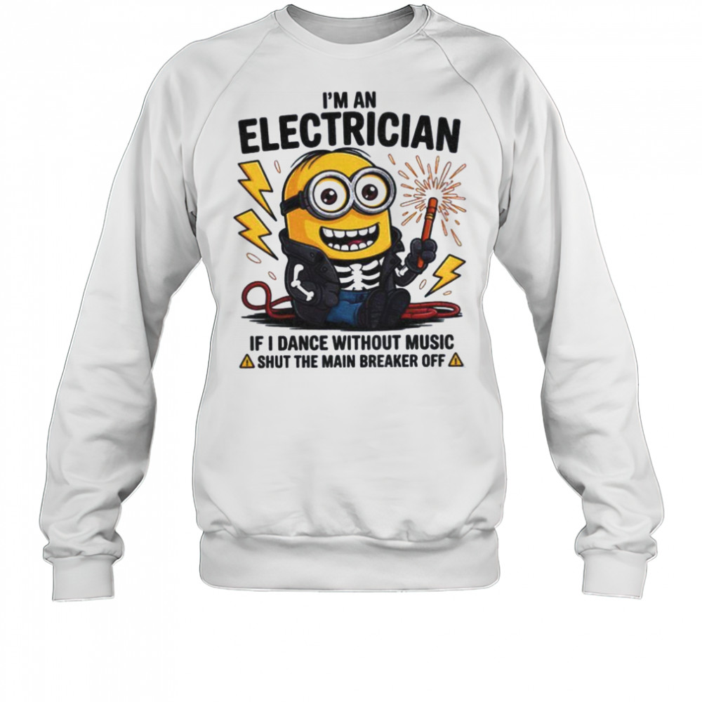 Minion I’m an electrician if I dance without music shut the main breaker off shirt Sweatshirt