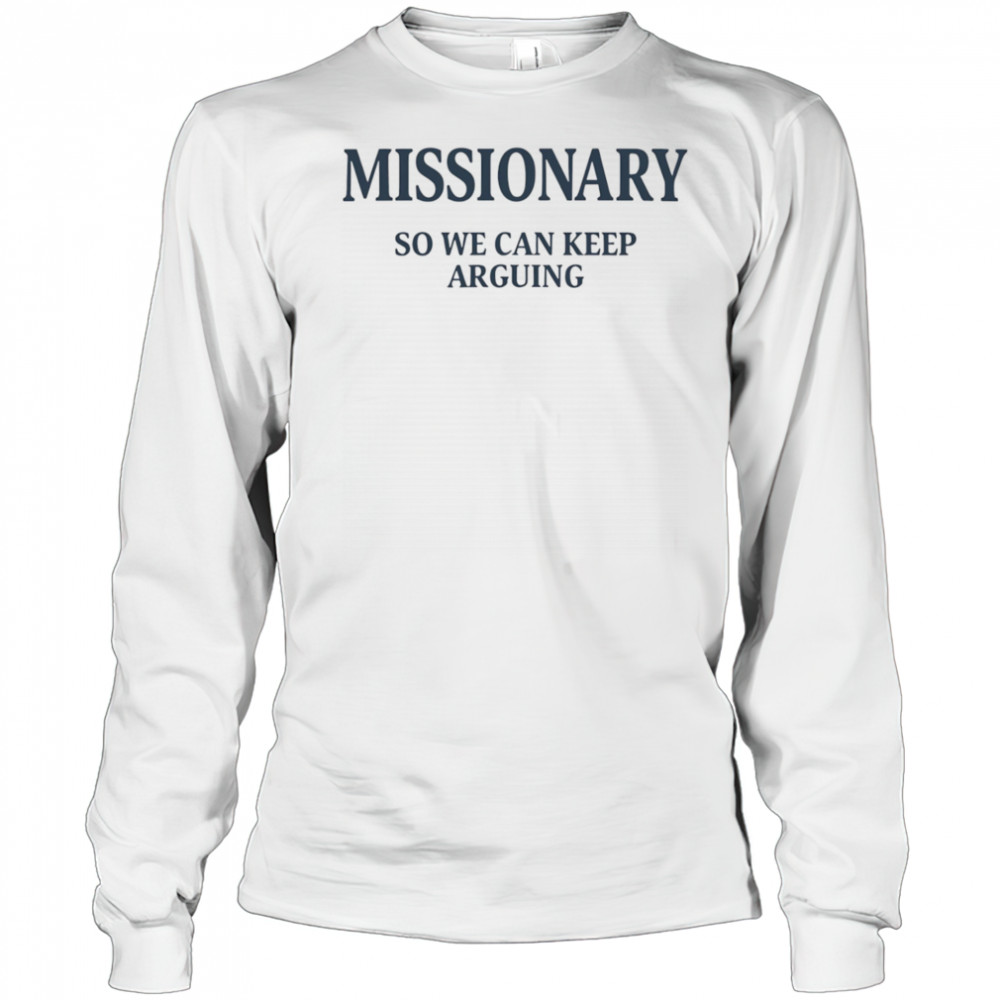 Missionary so we can keep arguing shirt Long Sleeved