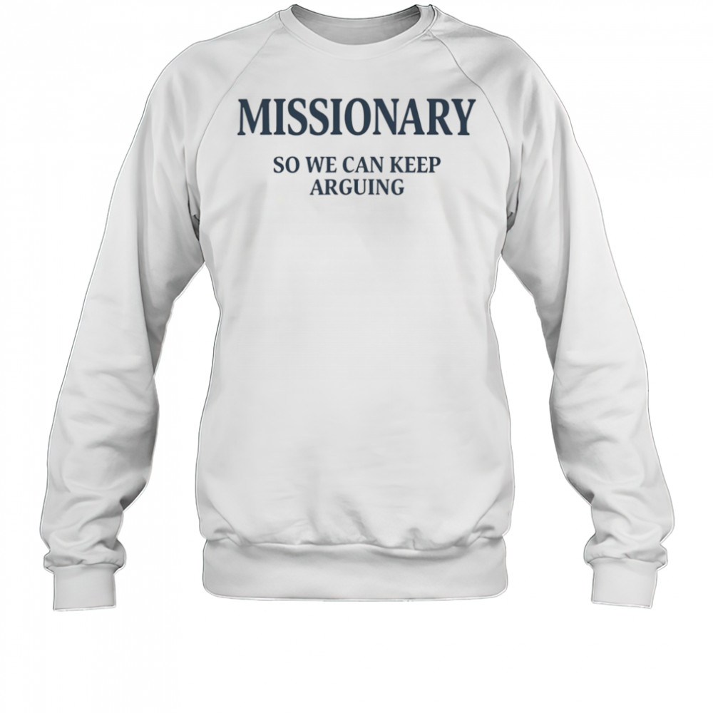 Missionary so we can keep arguing shirt Sweatshirt