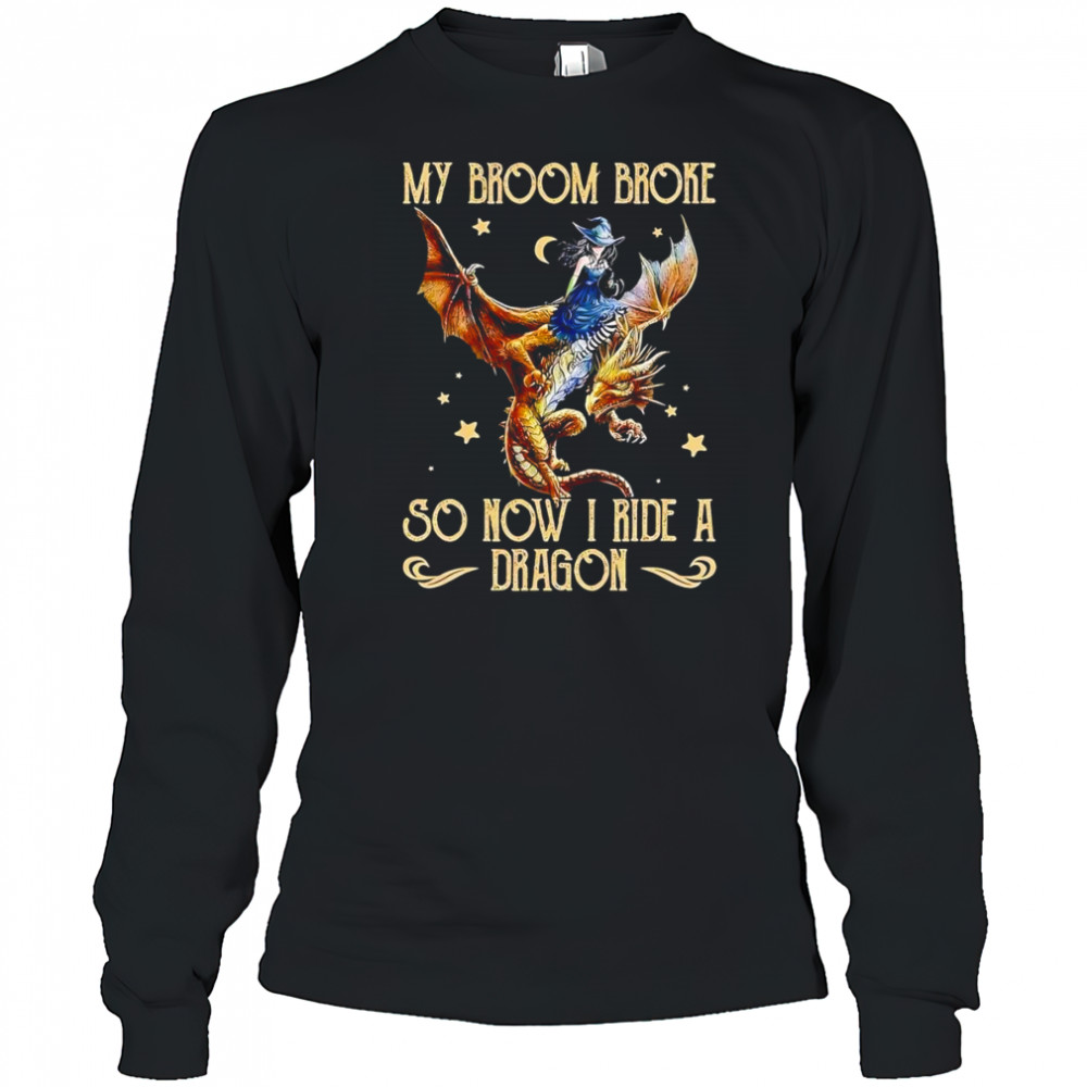 My broom broke so now I ride a dragon shirt Long Sleeved