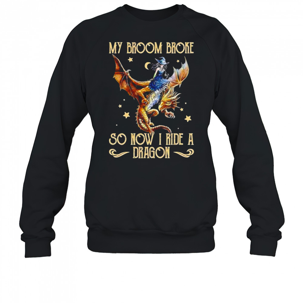 My broom broke so now I ride a dragon shirt Sweatshirt