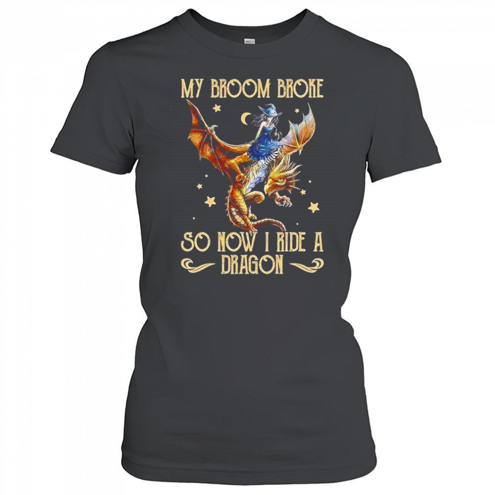 My broom broke so now I ride a dragon shirt Women's T-shirt