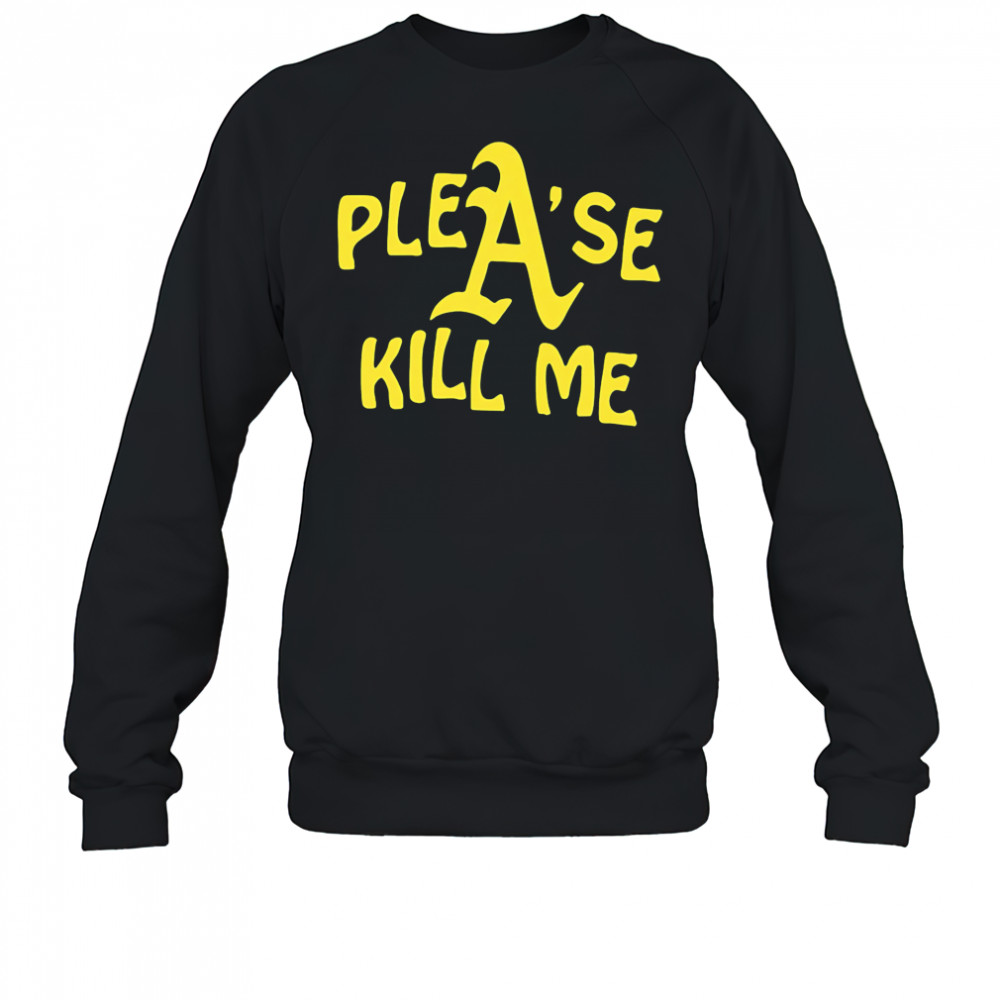 Oakland Athletics please kill me shirt Sweatshirt