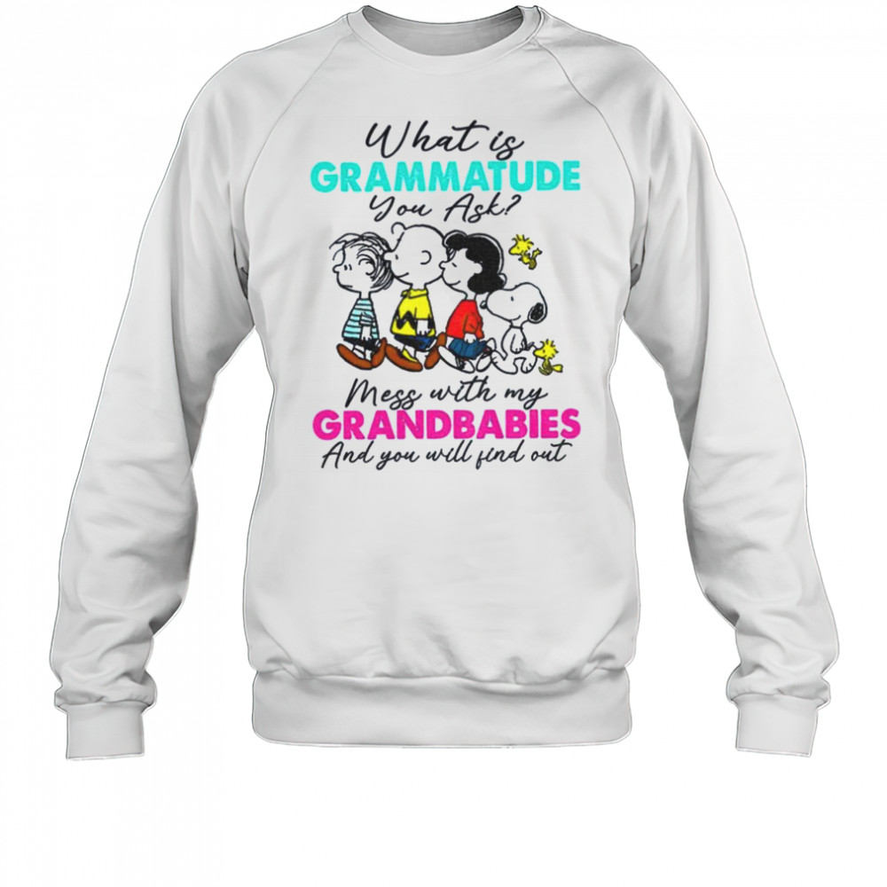 Peanuts characters what is grammatude you ask mess with my grandbabies shirt Sweatshirt