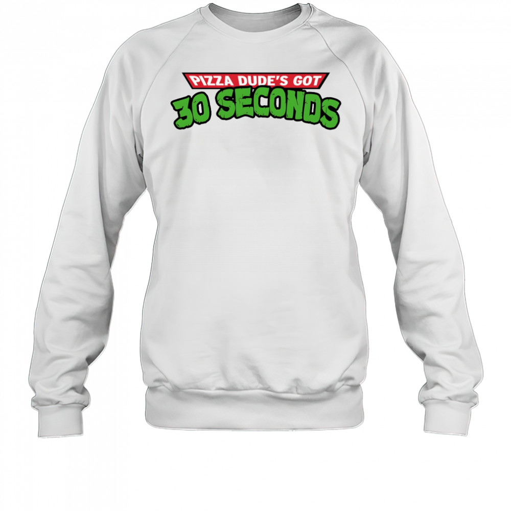 Pizza dude’s got 30 seconds shirt Sweatshirt