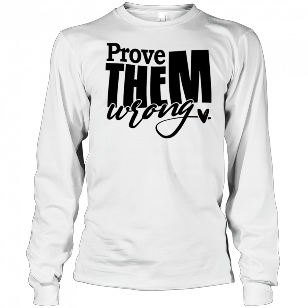 Prove THEM wrong shirt Long Sleeved